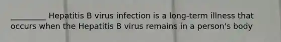 _________ Hepatitis B virus infection is a long-term illness that occurs when the Hepatitis B virus remains in a person's body