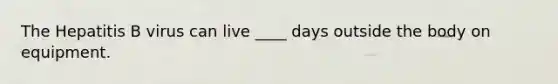 The Hepatitis B virus can live ____ days outside the body on equipment.