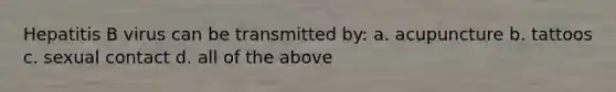Hepatitis B virus can be transmitted by: a. acupuncture b. tattoos c. sexual contact d. all of the above