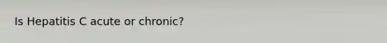 Is Hepatitis C acute or chronic?