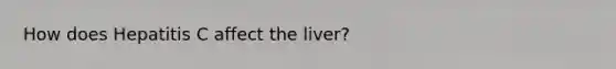 How does Hepatitis C affect the liver?