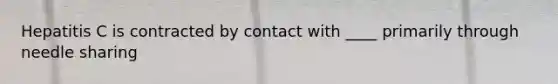 Hepatitis C is contracted by contact with ____ primarily through needle sharing