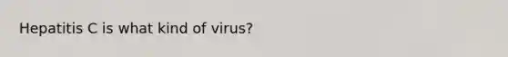 Hepatitis C is what kind of virus?