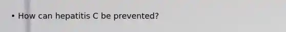• How can hepatitis C be prevented?