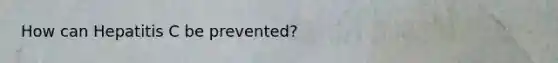 How can Hepatitis C be prevented?