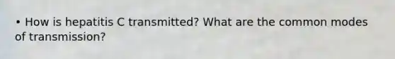 • How is hepatitis C transmitted? What are the common modes of transmission?