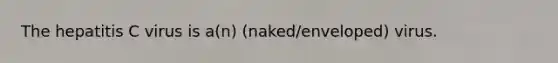 The hepatitis C virus is a(n) (naked/enveloped) virus.