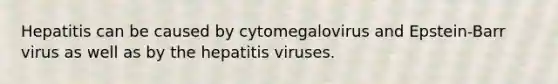 Hepatitis can be caused by cytomegalovirus and Epstein-Barr virus as well as by the hepatitis viruses.