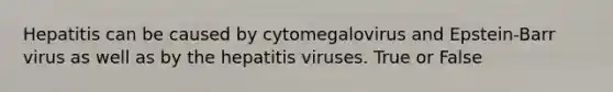 Hepatitis can be caused by cytomegalovirus and Epstein-Barr virus as well as by the hepatitis viruses. True or False