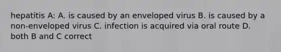 hepatitis A: A. is caused by an enveloped virus B. is caused by a non-enveloped virus C. infection is acquired via oral route D. both B and C correct