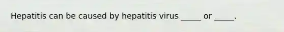 Hepatitis can be caused by hepatitis virus _____ or _____.