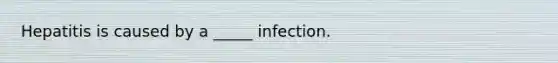 Hepatitis is caused by a _____ infection.