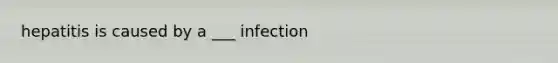 hepatitis is caused by a ___ infection