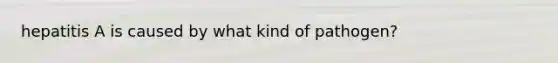 hepatitis A is caused by what kind of pathogen?