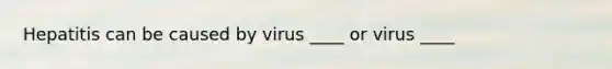 Hepatitis can be caused by virus ____ or virus ____