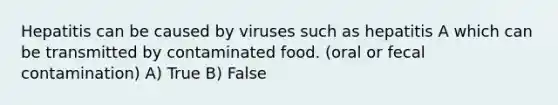 Hepatitis can be caused by viruses such as hepatitis A which can be transmitted by contaminated food. (oral or fecal contamination) A) True B) False