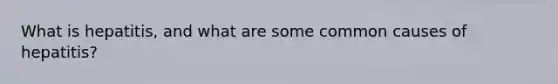 What is hepatitis, and what are some common causes of hepatitis?