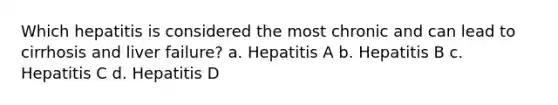 Which hepatitis is considered the most chronic and can lead to cirrhosis and liver failure? a. Hepatitis A b. Hepatitis B c. Hepatitis C d. Hepatitis D