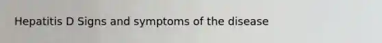 Hepatitis D Signs and symptoms of the disease