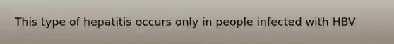This type of hepatitis occurs only in people infected with HBV