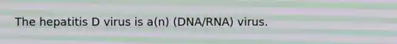 The hepatitis D virus is a(n) (DNA/RNA) virus.