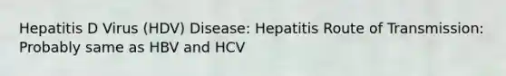 Hepatitis D Virus (HDV) Disease: Hepatitis Route of Transmission: Probably same as HBV and HCV