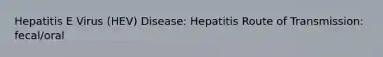 Hepatitis E Virus (HEV) Disease: Hepatitis Route of Transmission: fecal/oral