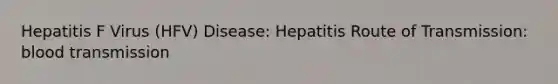 Hepatitis F Virus (HFV) Disease: Hepatitis Route of Transmission: blood transmission