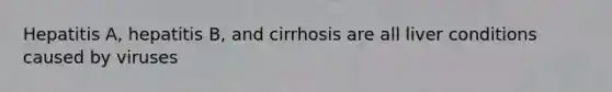 Hepatitis A, hepatitis B, and cirrhosis are all liver conditions caused by viruses