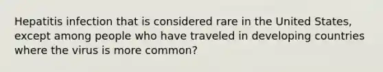 Hepatitis infection that is considered rare in the United States, except among people who have traveled in developing countries where the virus is more common?