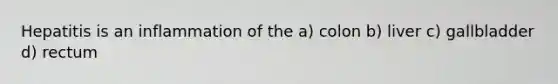 Hepatitis is an inflammation of the a) colon b) liver c) gallbladder d) rectum