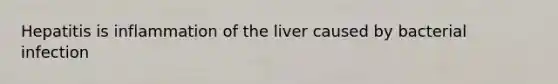 Hepatitis is inflammation of the liver caused by bacterial infection