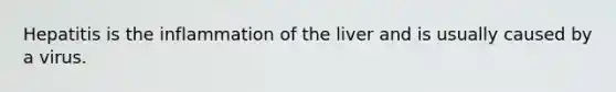 Hepatitis is the inflammation of the liver and is usually caused by a virus.