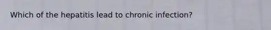 Which of the hepatitis lead to chronic infection?