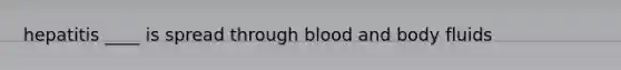 hepatitis ____ is spread through blood and body fluids