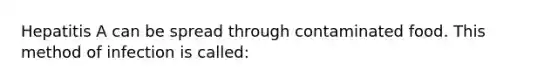 Hepatitis A can be spread through contaminated food. This method of infection is called: