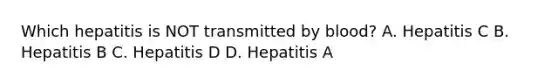 Which hepatitis is NOT transmitted by blood? A. Hepatitis C B. Hepatitis B C. Hepatitis D D. Hepatitis A