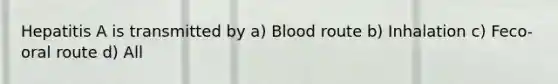 Hepatitis A is transmitted by a) Blood route b) Inhalation c) Feco-oral route d) All