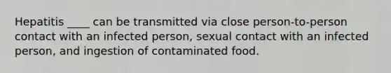 Hepatitis ____ can be transmitted via close person-to-person contact with an infected person, sexual contact with an infected person, and ingestion of contaminated food.