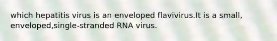 which hepatitis virus is an enveloped flavivirus.It is a small, enveloped,single-stranded RNA virus.