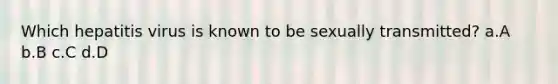 Which hepatitis virus is known to be sexually transmitted? a.A b.B c.C d.D