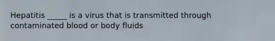 Hepatitis _____ is a virus that is transmitted through contaminated blood or body fluids