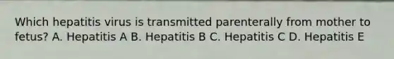 Which hepatitis virus is transmitted parenterally from mother to fetus? A. Hepatitis A B. Hepatitis B C. Hepatitis C D. Hepatitis E