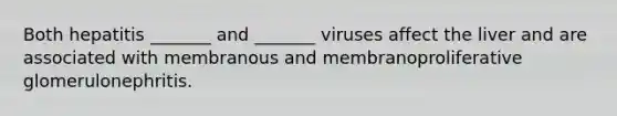 Both hepatitis _______ and _______ viruses affect the liver and are associated with membranous and membranoproliferative glomerulonephritis.