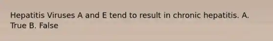 Hepatitis Viruses A and E tend to result in chronic hepatitis. A. True B. False