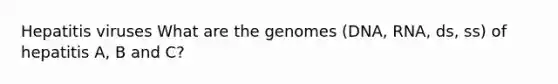 Hepatitis viruses What are the genomes (DNA, RNA, ds, ss) of hepatitis A, B and C?