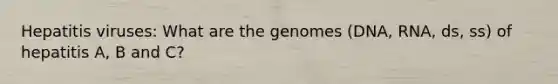 Hepatitis viruses: What are the genomes (DNA, RNA, ds, ss) of hepatitis A, B and C?