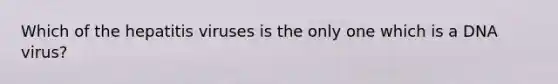 Which of the hepatitis viruses is the only one which is a DNA virus?