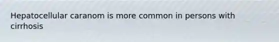 Hepatocellular caranom is more common in persons with cirrhosis