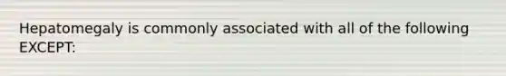 Hepatomegaly is commonly associated with all of the following EXCEPT: